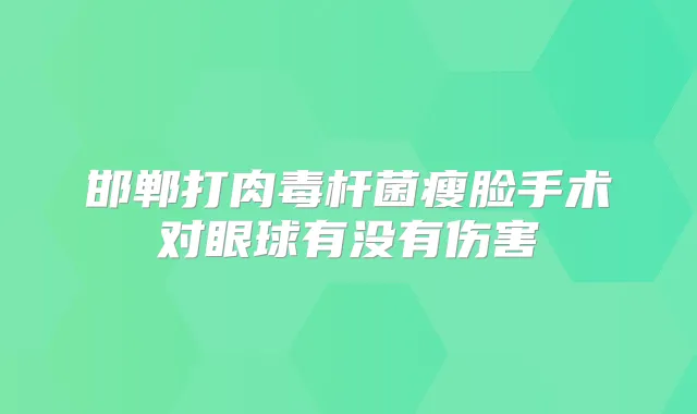 邯郸打瘦脸手术对眼球有没有伤害