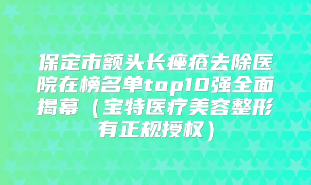 title="保定市额头长痤疮去除医院在榜名单top10强全面揭幕（宝特医疗美容整形有正规授权）"