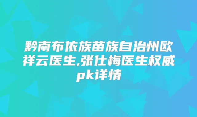 黔南布依族苗族自治州欧祥云医生,张仕梅医生pk详情