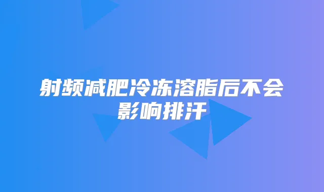 射频减肥冷冻溶脂后不会影响排汗