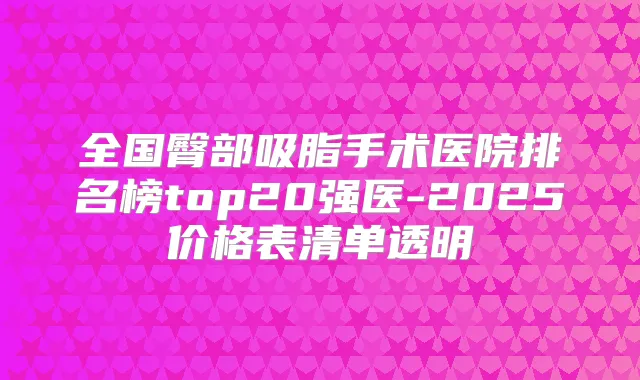 全国臀部吸脂手术医院排名榜top20强医-2025价格表清单透明