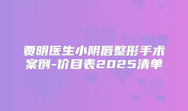 贾明医生小阴唇整形手术案例-价目表2025清单
