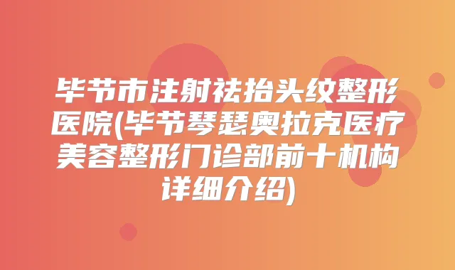 毕节市注射祛抬头纹整形医院(毕节琴瑟奥拉克医疗美容整形门诊部前十机构详细介绍)