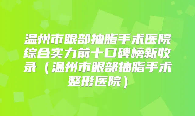 温州市眼部抽脂手术医院综合实力前十口碑榜新收录（温州市眼部抽脂手术整形医院）
