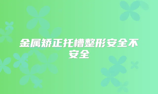 金属矫正托槽整形安全不安全
