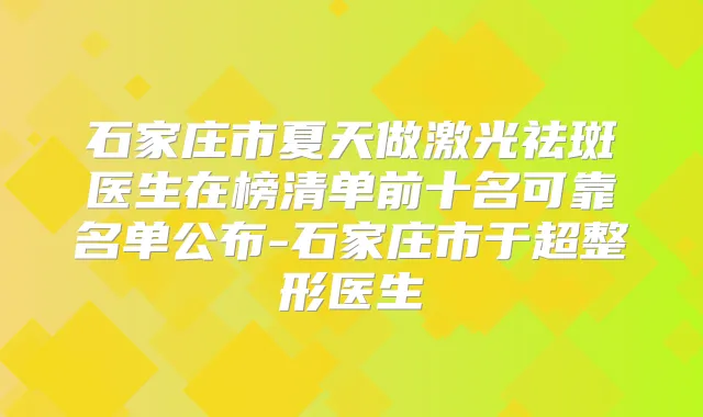 石家庄市夏天做激光祛斑医生在榜清单前十名可靠名单公布-石家庄市于超整形医生