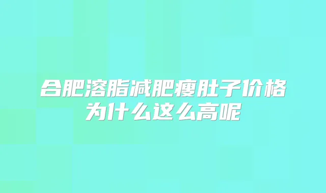 合肥溶脂减肥瘦肚子价格为什么这么高呢