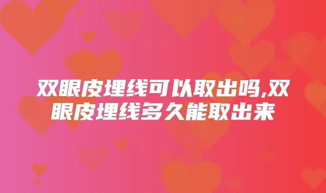 双眼皮埋线可以取出吗,双眼皮埋线多久能取出来
