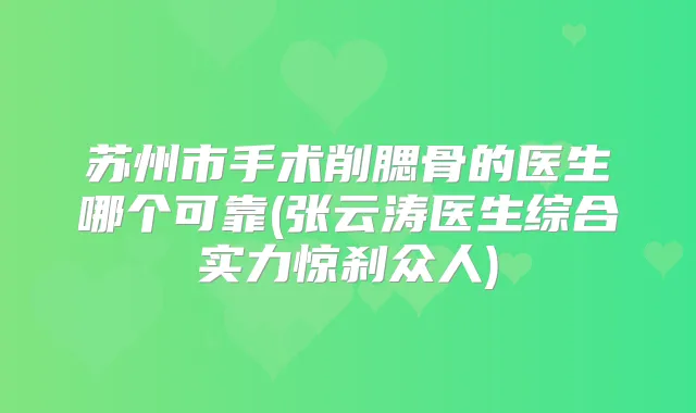 苏州市手术削腮骨的医生哪个可靠(张云涛医生综合实力惊刹众人)
