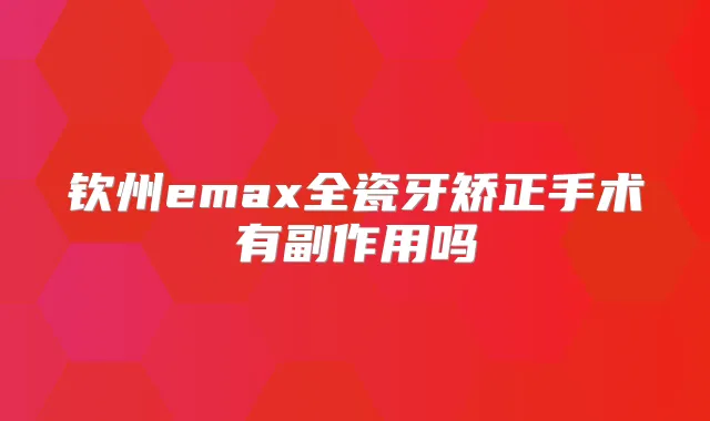 钦州emax全瓷牙矫正手术有副作用吗