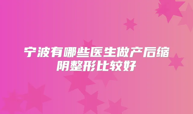 宁波有哪些医生做产后缩阴整形比较好