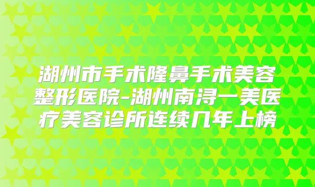 湖州市手术隆鼻手术美容整形医院-湖州南浔一美医疗美容诊所连续几年上榜