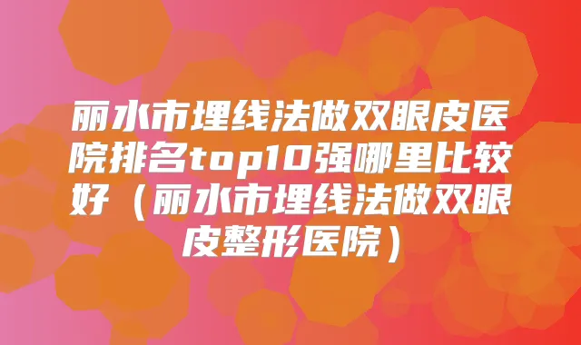 丽水市埋线法做双眼皮医院排名top10强哪里比较好（丽水市埋线法做双眼皮整形医院）