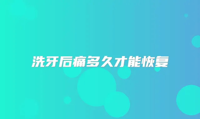 洗牙后痛多久才能恢复