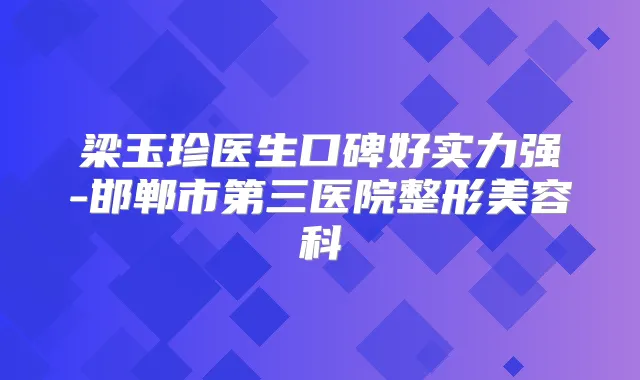 梁玉珍医生口碑好实力强-邯郸市第三医院整形美容科