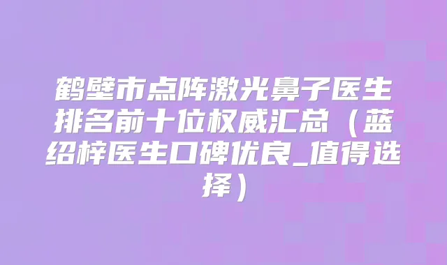 鹤壁市点阵激光鼻子医生排名前十位汇总(蓝绍梓医生口碑优良_值得选择)