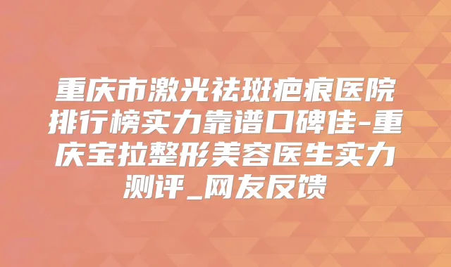 重庆市激光祛斑疤痕医院排行榜实力靠谱口碑佳-重庆宝拉整形美容医生实力测评_网友反馈
