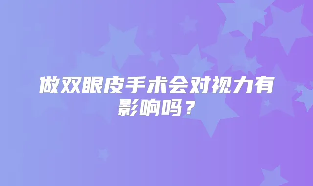 做双眼皮手术会对视力有影响吗?