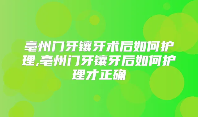 亳州门牙镶牙术后如何护理,亳州门牙镶牙后如何护理才正确