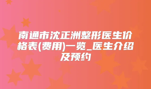 南通市沈正洲整形医生价格表(费用)一览_医生介绍及预约