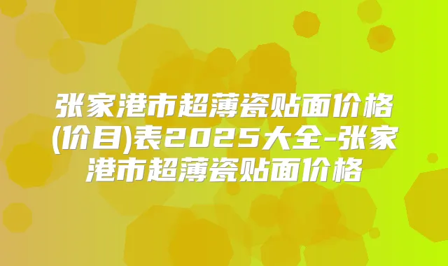 张家港市超薄瓷贴面价格(价目)表2025大全-张家港市超薄瓷贴面价格