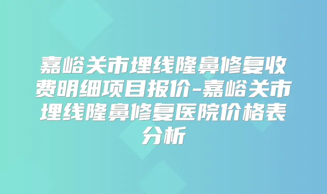嘉峪关市埋线隆鼻修复收费明细项目报价-嘉峪关市埋线隆鼻修复医院价格表分析