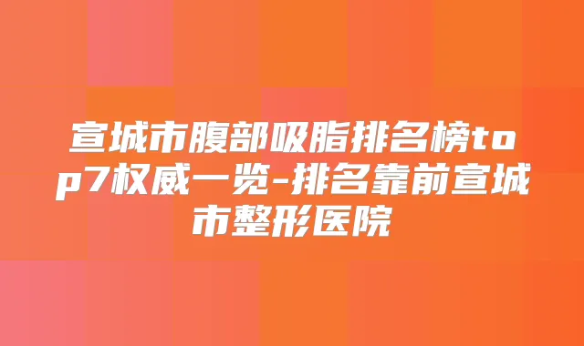 宣城市腹部吸脂排名榜top7一览-排名靠前宣城市整形医院