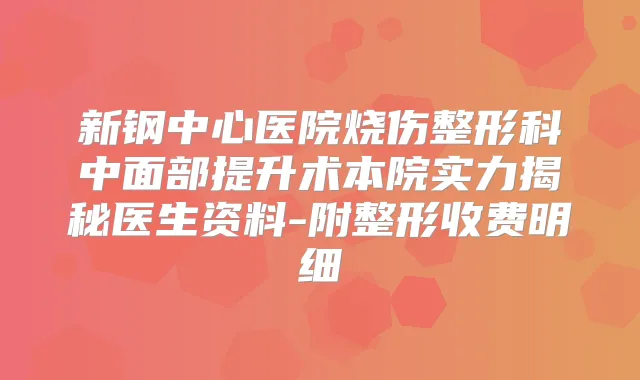 新钢中心医院烧伤整形科中面部提升术本院实力揭秘医生资料-附整形收费明细
