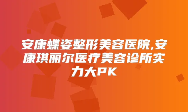 安康蝶姿整形美容医院,安康琪丽尔医疗美容诊所实力大PK