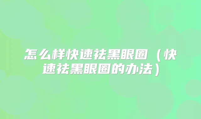 怎么样快速祛黑眼圈(快速祛黑眼圈的办法)