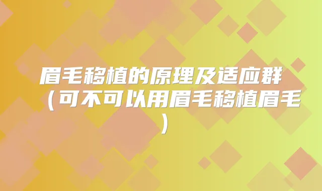 眉毛移植的原理及适应群(可不可以用眉毛移植眉毛)