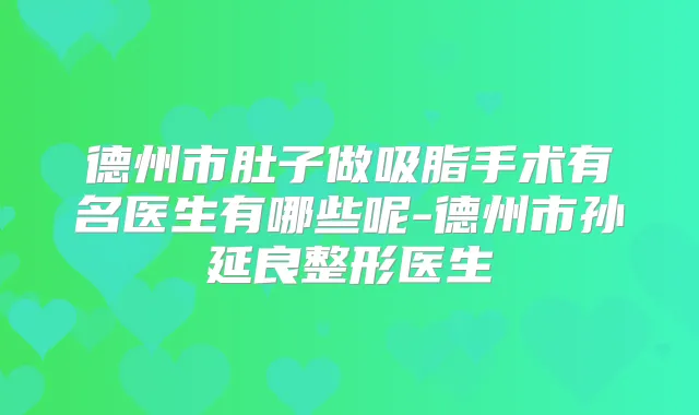 德州市肚子做吸脂手术有名医生有哪些呢-德州市孙延良整形医生