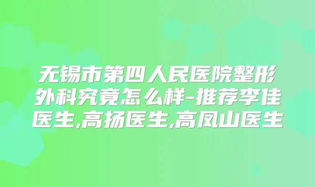 无锡市第四人民医院整形外科究竟怎么样-推荐李佳医生,高扬医生,高凤山医生