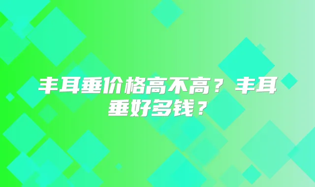 丰耳垂价格高不高?丰耳垂好多钱?
