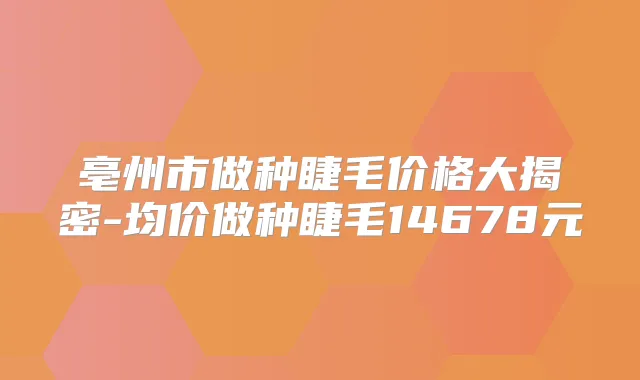 亳州市做种睫毛价格大揭密-均价做种睫毛14678元