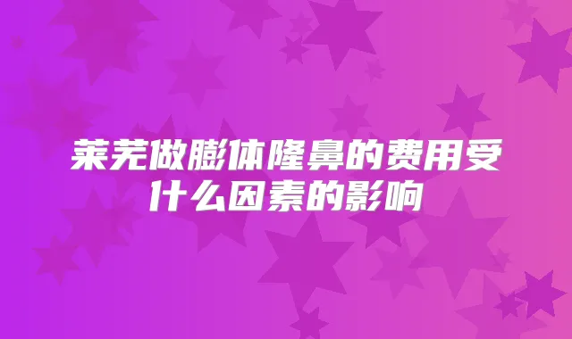 莱芜做膨体隆鼻的费用受什么因素的影响