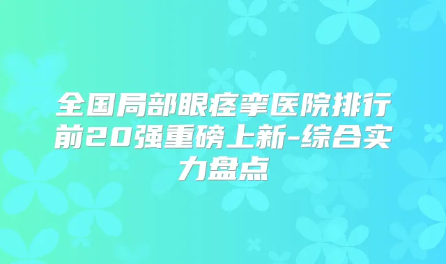 全国局部眼痉挛医院排行前20强重磅上新-综合实力盘点