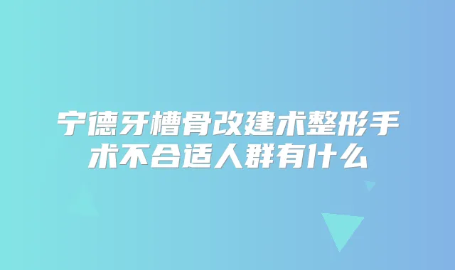 宁德牙槽骨改建术整形手术不合适人群有什么