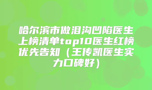 哈尔滨市做泪沟凹陷医生上榜清单top10医生红榜优先告知（王传凯医生实力口碑好）
