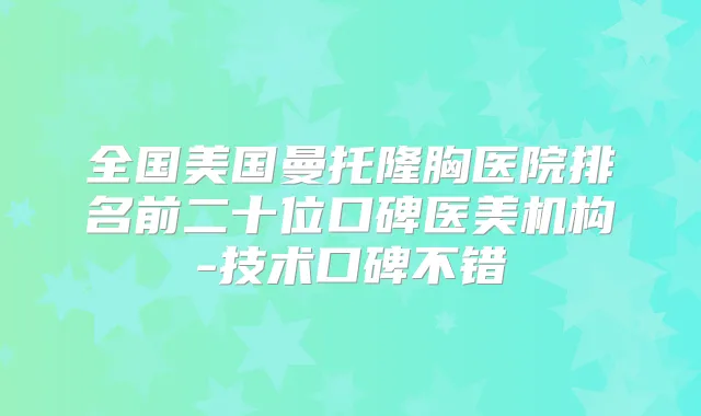 全国美国曼托隆胸医院排名前二十位口碑医美机构-技术口碑不错