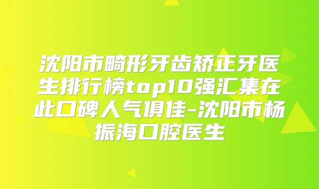 沈阳市畸形牙齿矫正牙医生排行榜top10强汇集在此口碑人气俱佳-沈阳市杨振海口腔医生