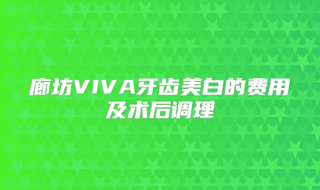 廊坊VIVA牙齿美白的费用及术后调理