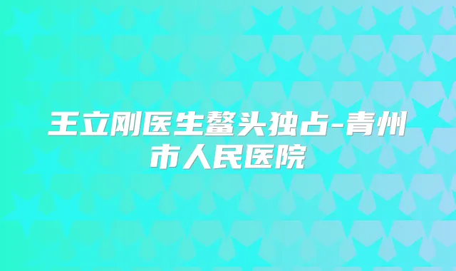 王立刚医生鳌头独占-青州市人民医院