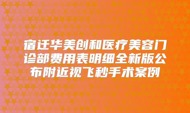 宿迁华美创和医疗美容门诊部费用表明细全新版公布附近视飞秒手术案例