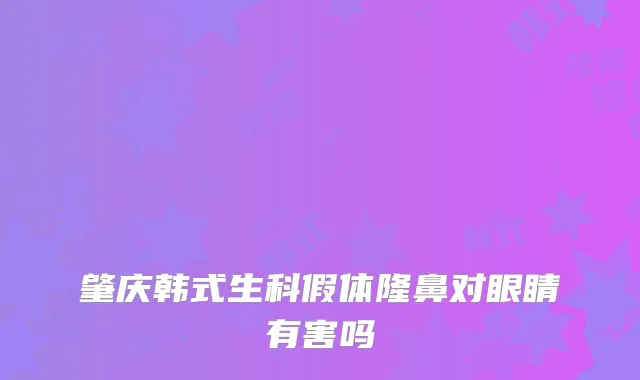 肇庆韩式生科假体隆鼻对眼睛有害吗