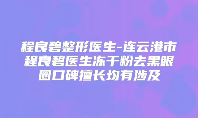程良碧整形医生-连云港市程良碧医生冻干粉去黑眼圈口碑擅长均有涉及