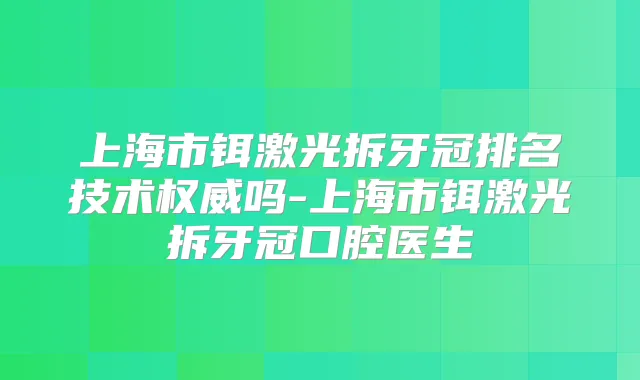 上海市铒激光拆牙冠排名技术吗-上海市铒激光拆牙冠口腔医生