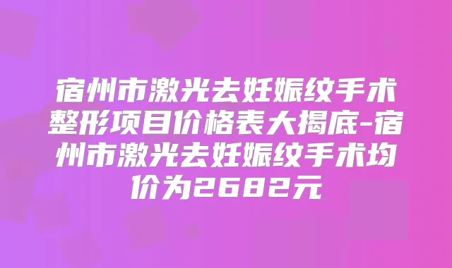 宿州市激光去妊娠纹手术整形项目价格表大揭底-宿州市激光去妊娠纹手术均价为2682元
