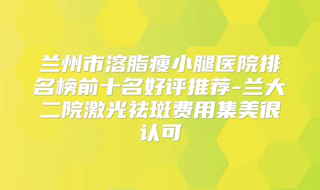 兰州市溶脂瘦小腿医院排名榜前十名好评推荐-兰大二院激光祛斑费用集美很认可