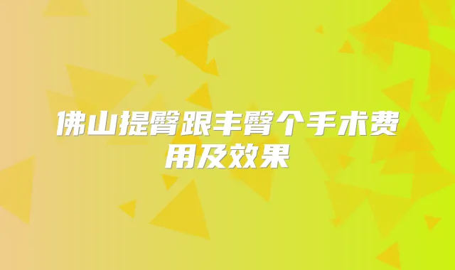 佛山提臀跟丰臀个手术费用及效果